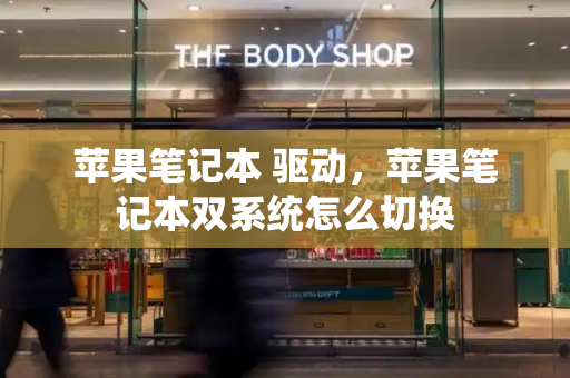 苹果笔记本 驱动，苹果笔记本双系统怎么切换-第1张图片-星选测评