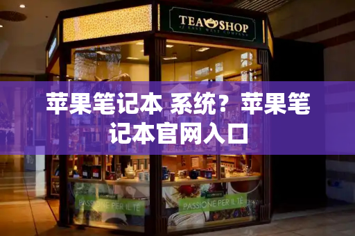 苹果笔记本 系统？苹果笔记本官网入口-第1张图片-星选测评