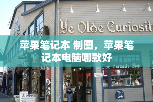 苹果笔记本 制图，苹果笔记本电脑哪款好