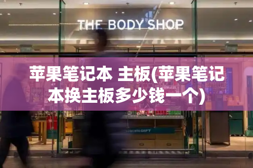 苹果笔记本 主板(苹果笔记本换主板多少钱一个)
