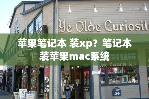 苹果笔记本 装xp？笔记本装苹果mac系统-第1张图片-星选测评