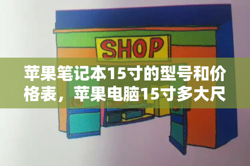 苹果笔记本15寸的型号和价格表，苹果电脑15寸多大尺寸-第1张图片-星选测评