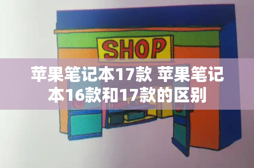 苹果笔记本17款 苹果笔记本16款和17款的区别-第1张图片-星选测评