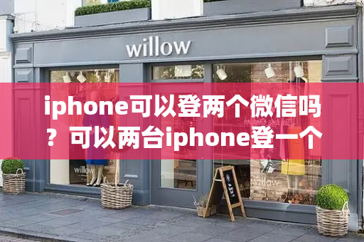 iphone可以登两个微信吗？可以两台iphone登一个账号吗