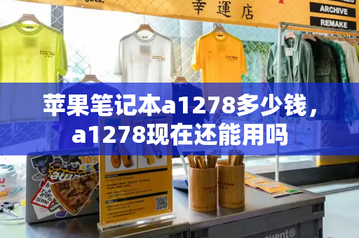 苹果笔记本a1278多少钱，a1278现在还能用吗