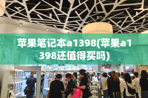 苹果笔记本a1398(苹果a1398还值得买吗)