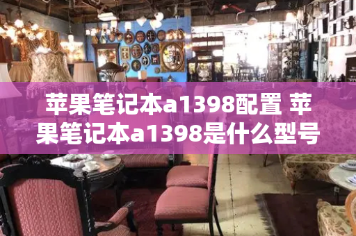 苹果笔记本a1398配置 苹果笔记本a1398是什么型号-第1张图片-星选测评