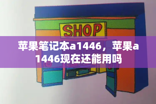 苹果笔记本a1446，苹果a1446现在还能用吗-第1张图片-星选测评