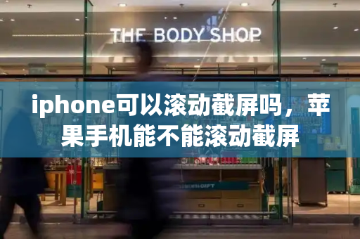 iphone可以滚动截屏吗，苹果手机能不能滚动截屏