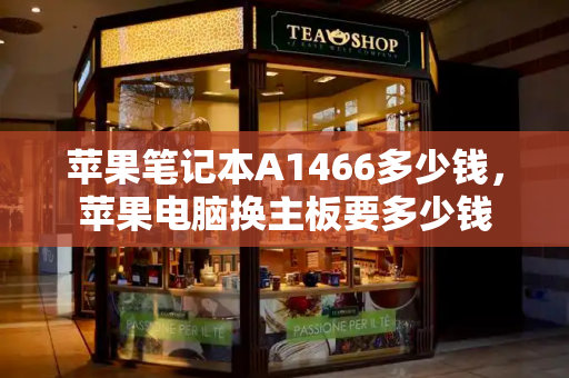 苹果笔记本A1466多少钱，苹果电脑换主板要多少钱