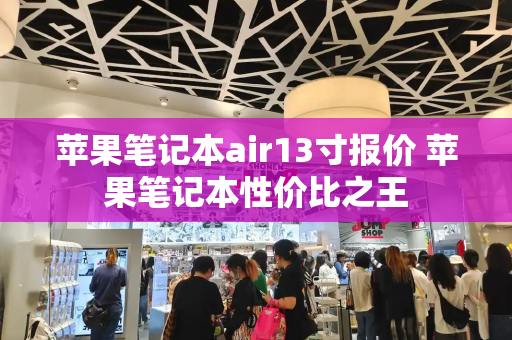 苹果笔记本air13寸报价 苹果笔记本性价比之王