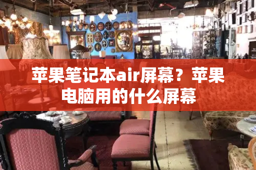 苹果笔记本air屏幕？苹果电脑用的什么屏幕