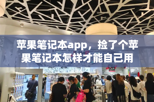 苹果笔记本app，捡了个苹果笔记本怎样才能自己用-第1张图片-星选测评