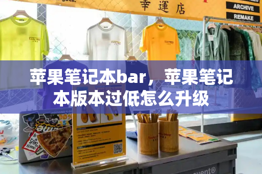 苹果笔记本bar，苹果笔记本版本过低怎么升级-第1张图片-星选测评