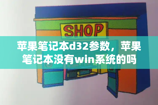 苹果笔记本d32参数，苹果笔记本没有win系统的吗-第1张图片-星选测评