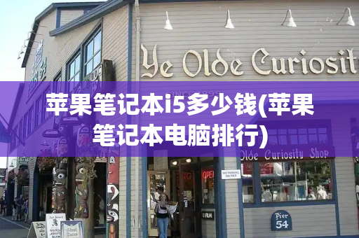 苹果笔记本i5多少钱(苹果笔记本电脑排行)