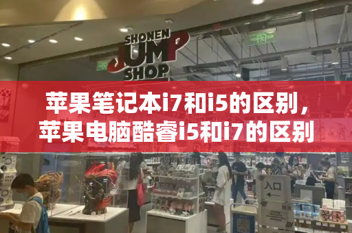 苹果笔记本i7和i5的区别，苹果电脑酷睿i5和i7的区别