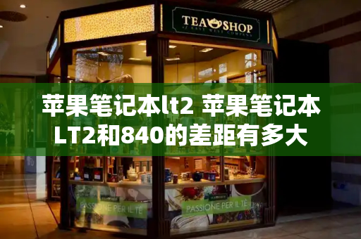 苹果笔记本lt2 苹果笔记本LT2和840的差距有多大-第1张图片-星选测评