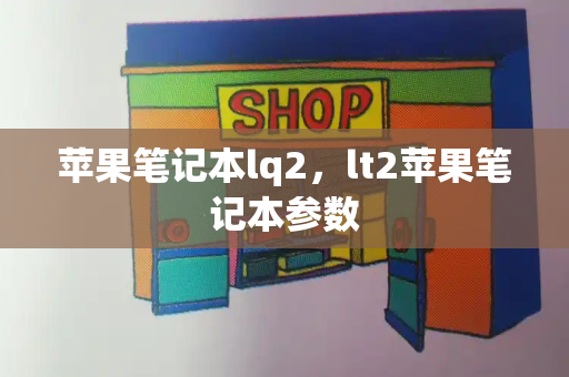 苹果笔记本lq2，lt2苹果笔记本参数