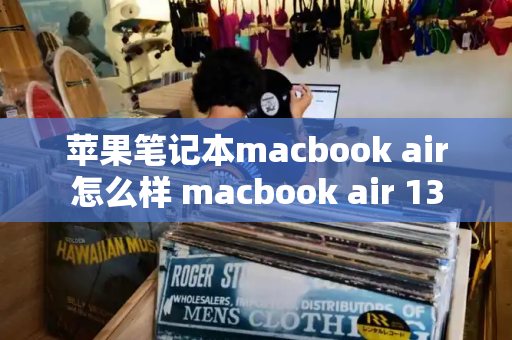 苹果笔记本macbook air怎么样 macbook air 13-第1张图片-星选测评