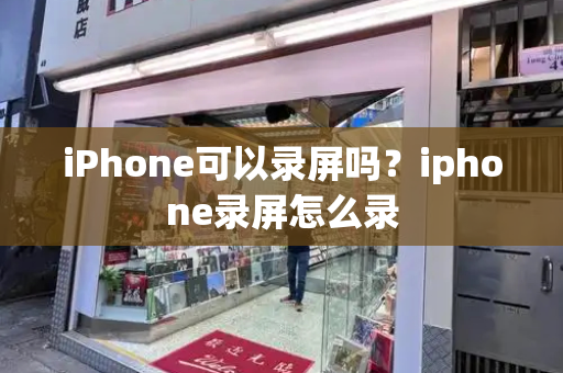 iPhone可以录屏吗？iphone录屏怎么录-第1张图片-星选测评