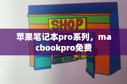 苹果笔记本pro系列，macbookpro免费-第1张图片-星选测评