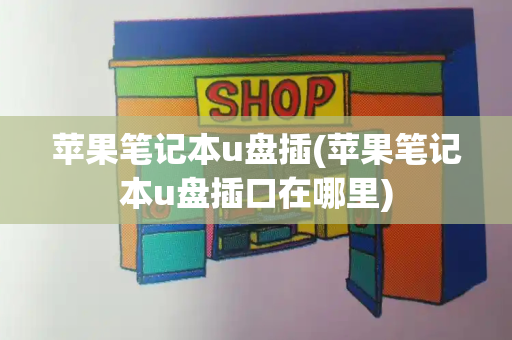 苹果笔记本u盘插(苹果笔记本u盘插口在哪里)-第1张图片-星选测评