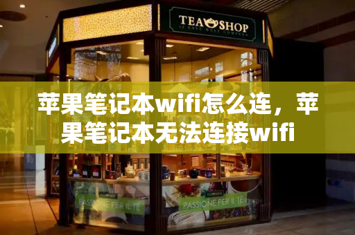 苹果笔记本wifi怎么连，苹果笔记本无法连接wifi