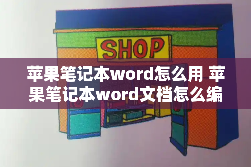 苹果笔记本word怎么用 苹果笔记本word文档怎么编辑-第1张图片-星选测评