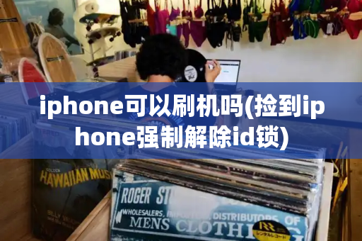iphone可以刷机吗(捡到iphone强制解除id锁)-第1张图片-星选测评