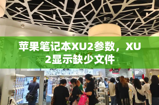 苹果笔记本XU2参数，XU2显示缺少文件-第1张图片-星选测评