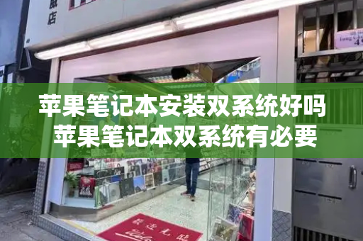 苹果笔记本安装双系统好吗 苹果笔记本双系统有必要吗-第1张图片-星选测评