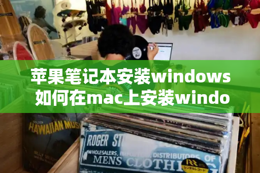 苹果笔记本安装windows 如何在mac上安装windows-第1张图片-星选测评