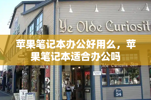 苹果笔记本办公好用么，苹果笔记本适合办公吗
