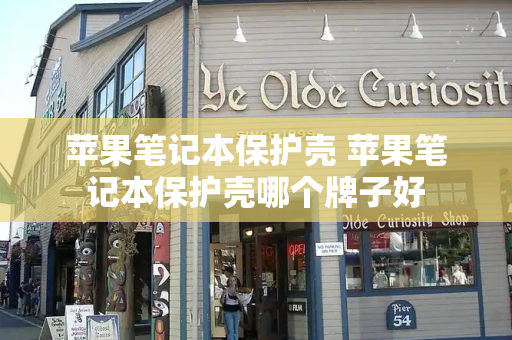 苹果笔记本保护壳 苹果笔记本保护壳哪个牌子好-第1张图片-星选测评