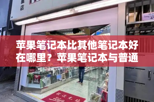 苹果笔记本比其他笔记本好在哪里？苹果笔记本与普通笔记本的区别