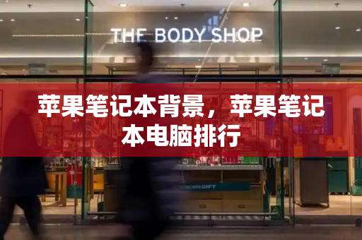 苹果笔记本背景，苹果笔记本电脑排行