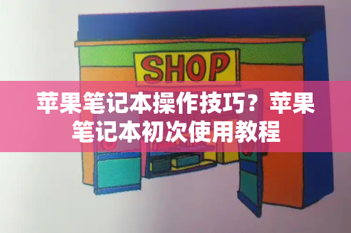 苹果笔记本操作技巧？苹果笔记本初次使用教程-第1张图片-星选测评