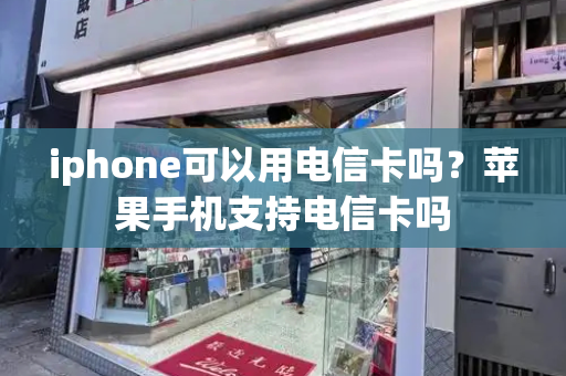 iphone可以用电信卡吗？苹果手机支持电信卡吗-第1张图片-星选测评