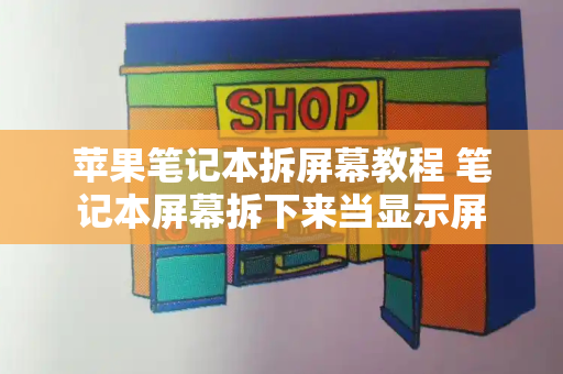 苹果笔记本拆屏幕教程 笔记本屏幕拆下来当显示屏