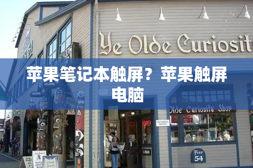 苹果笔记本触屏？苹果触屏电脑-第1张图片-星选测评