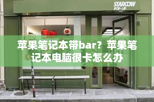 苹果笔记本带bar？苹果笔记本电脑很卡怎么办-第1张图片-星选测评
