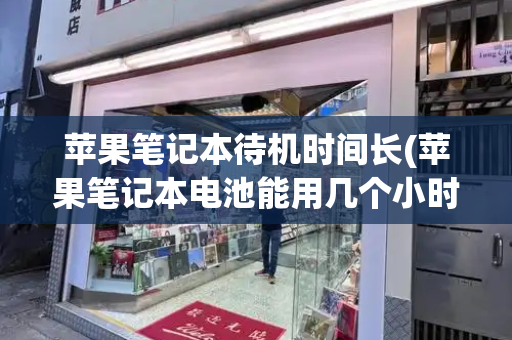 苹果笔记本待机时间长(苹果笔记本电池能用几个小时正常吗)
