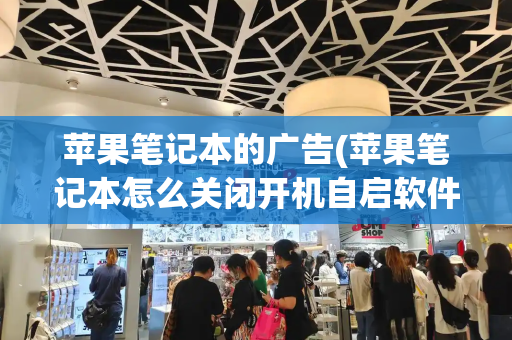 苹果笔记本的广告(苹果笔记本怎么关闭开机自启软件)-第1张图片-星选测评