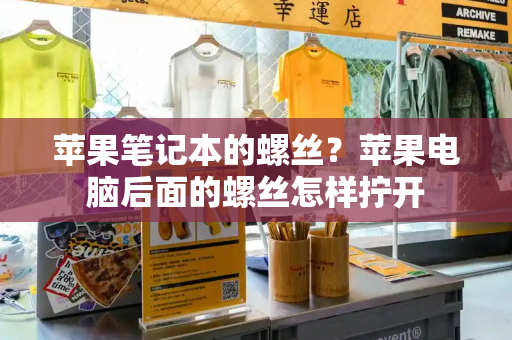 苹果笔记本的螺丝？苹果电脑后面的螺丝怎样拧开