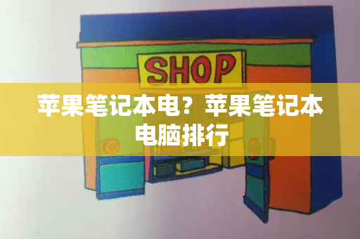 苹果笔记本电？苹果笔记本电脑排行