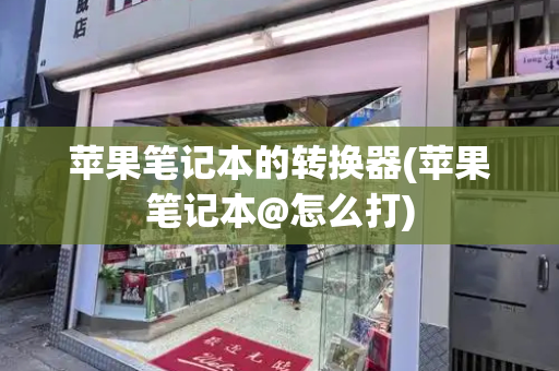苹果笔记本的转换器(苹果笔记本@怎么打)