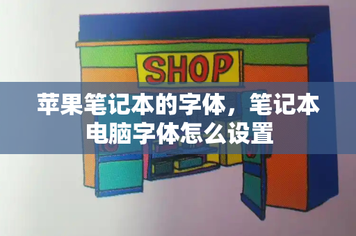 苹果笔记本的字体，笔记本电脑字体怎么设置