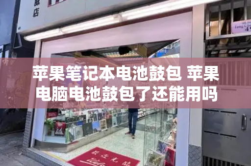 苹果笔记本电池鼓包 苹果电脑电池鼓包了还能用吗-第1张图片-星选测评
