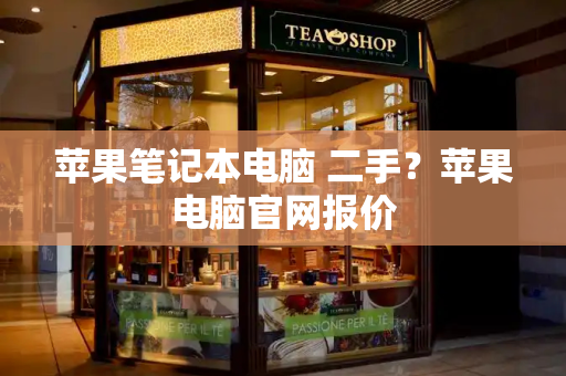 苹果笔记本电脑 二手？苹果电脑官网报价-第1张图片-星选测评